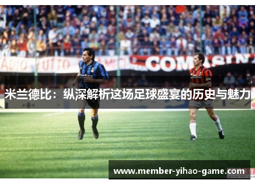 米兰德比：纵深解析这场足球盛宴的历史与魅力