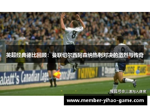 英超经典德比回顾：曼联切尔西阿森纳热刺对决的激烈与传奇