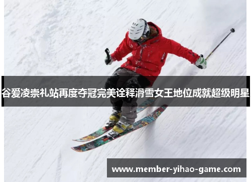 谷爱凌崇礼站再度夺冠完美诠释滑雪女王地位成就超级明星 谷爱凌崇礼站再度夺冠完美诠释滑雪女王地位成就超级明星