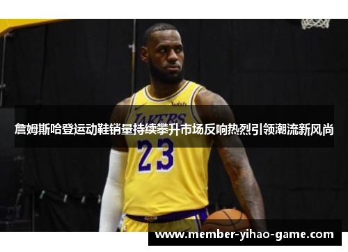 詹姆斯哈登运动鞋销量持续攀升市场反响热烈引领潮流新风尚 詹姆斯哈登运动鞋销量持续攀升市场反响热烈引领潮流新风尚