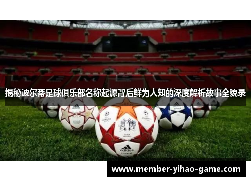 揭秘波尔蒂足球俱乐部名称起源背后鲜为人知的深度解析故事全貌录 揭秘波尔蒂足球俱乐部名称起源背后鲜为人知的深度解析故事全貌录