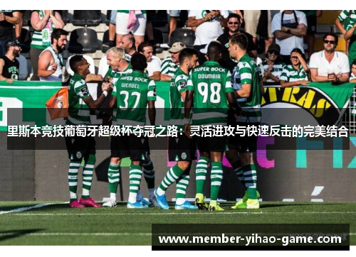 里斯本竞技葡萄牙超级杯夺冠之路:灵活进攻与快速反击的完美结合 里斯本竞技葡萄牙超级杯夺冠之路:灵活进攻与快速反击的完美结合