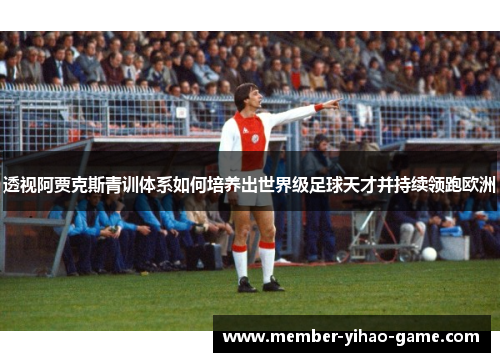 透视阿贾克斯青训体系如何培养出世界级足球天才并持续领跑欧洲 透视阿贾克斯青训体系如何培养出世界级足球天才并持续领跑欧洲