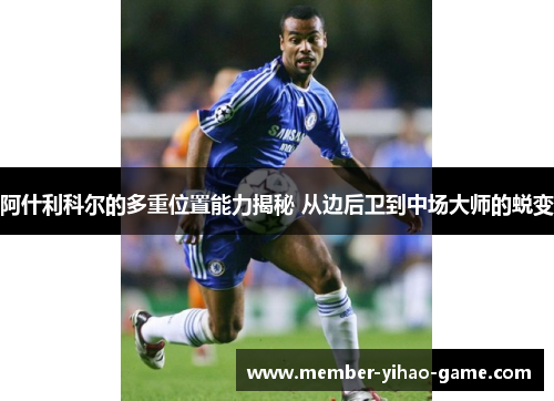 阿什利科尔的多重位置能力揭秘 从边后卫到中场大师的蜕变 阿什利科尔的多重位置能力揭秘 从边后卫到中场大师的蜕变