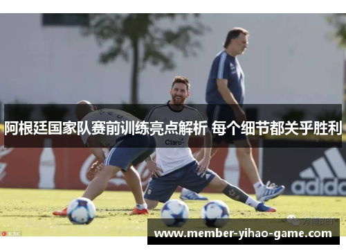 阿根廷国家队赛前训练亮点解析 每个细节都关乎胜利 阿根廷国家队赛前训练亮点解析 每个细节都关乎胜利