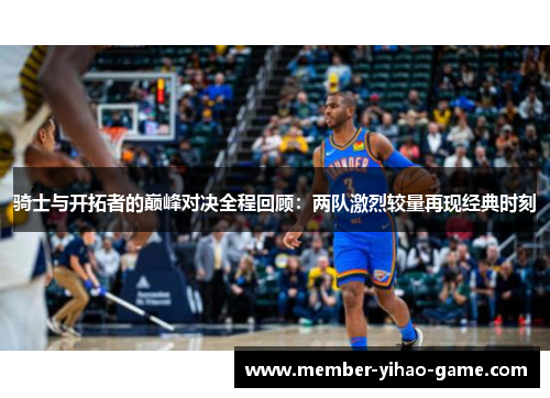 骑士与开拓者的巅峰对决全程回顾：两队激烈较量再现经典时刻