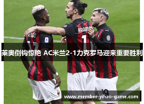莱奥倒钩惊艳 AC米兰2-1力克罗马迎来重要胜利