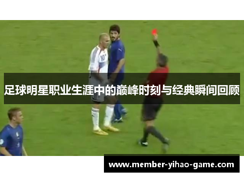 足球明星职业生涯中的巅峰时刻与经典瞬间回顾