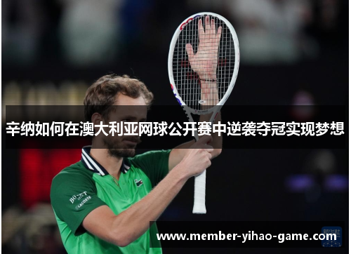 辛纳如何在澳大利亚网球公开赛中逆袭夺冠实现梦想