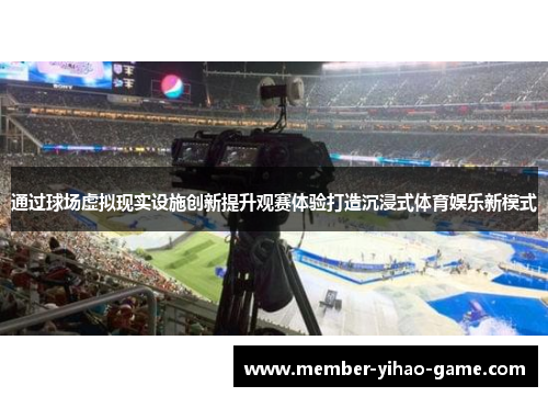 通过球场虚拟现实设施创新提升观赛体验打造沉浸式体育娱乐新模式