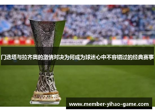 门迭塔与拉齐奥的激情对决为何成为球迷心中不容错过的经典赛事