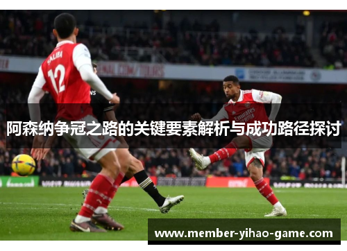 阿森纳争冠之路的关键要素解析与成功路径探讨 阿森纳争冠之路的关键要素解析与成功路径探讨