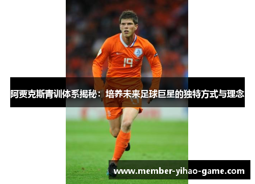 阿贾克斯青训体系揭秘：培养未来足球巨星的独特方式与理念