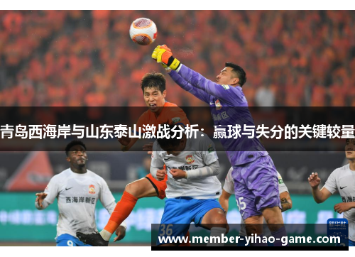 青岛西海岸与山东泰山激战分析：赢球与失分的关键较量