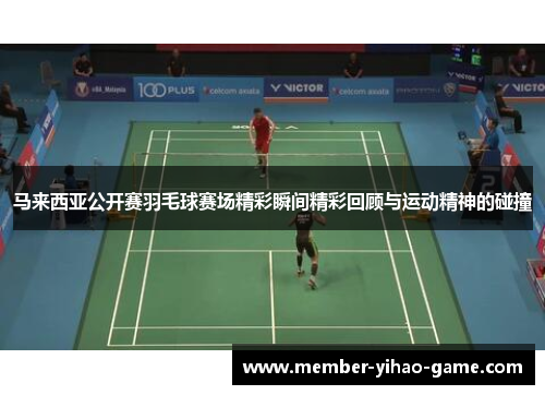 马来西亚公开赛羽毛球赛场精彩瞬间精彩回顾与运动精神的碰撞